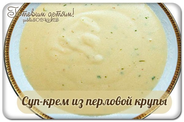 Суп-крем из перловой крупы (с 6 мес.)