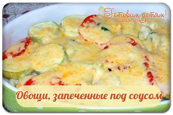 Овощи, запеченные под соусом.