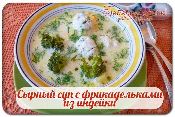 Сырный суп с фрикадельками из индейки.