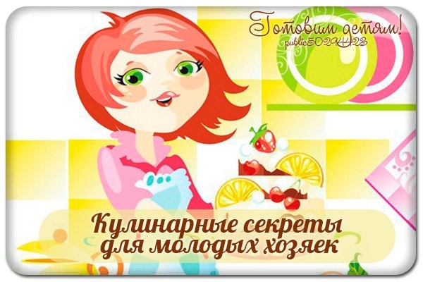 Кулинарные секреты для молодых хозяек. Кулинарные секреты для молодых хозяек.