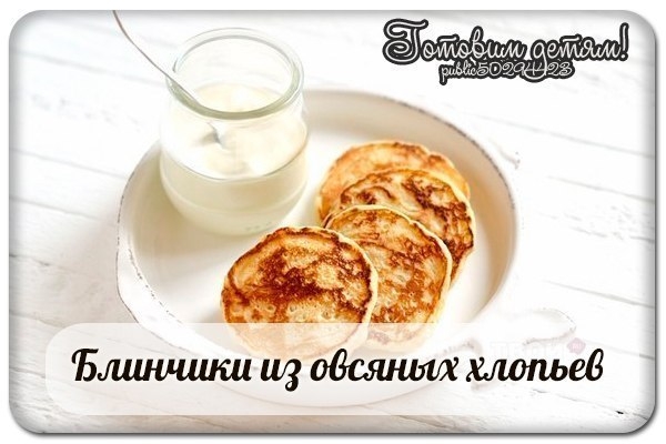 Блинчики из овсяных хлопьев (с 2,5 до 3-х лет)