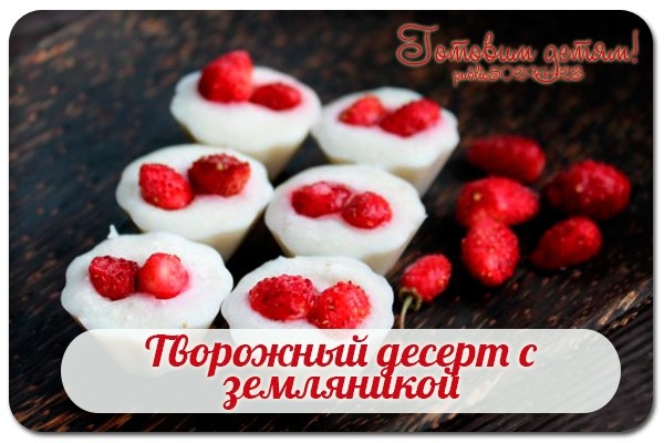 Творожный десерт с земляникой.