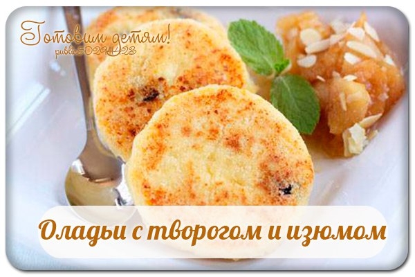 Оладьи с творогом и изюмом.