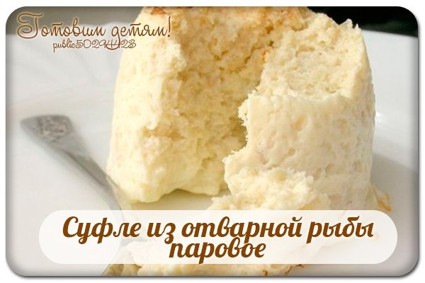 Суфле из отварной рыбы паровое.