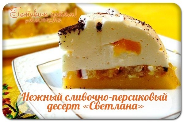 Нежный сливочно-персиковый десерт &laquo;Светлана&raquo;.