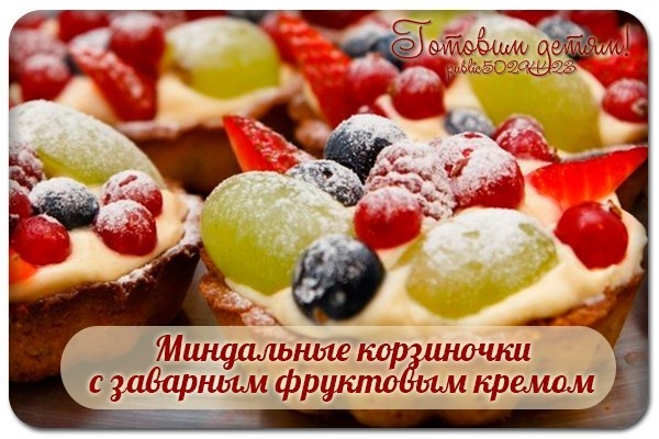 Миндальные корзиночки с заварным фруктовым кремом.
