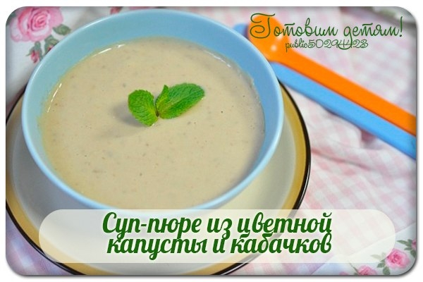 Суп-пюре из цветной капусты и кабачков.