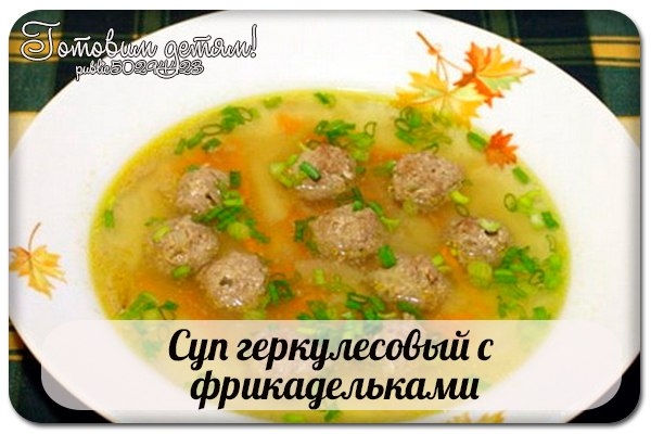 СУП ГЕРКУЛЕСОВЫЙ С ФРИКАДЕЛЬКАМИ