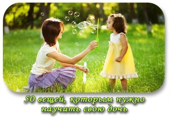 50 вещей, которым нужно научить свою дочь. 50 вещей, которым нужно научить свою дочь.
