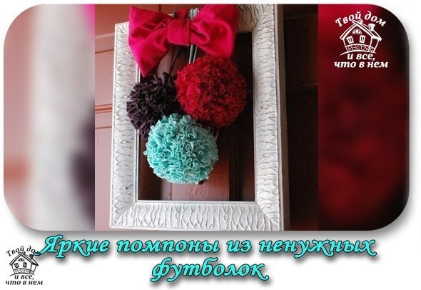 Яркие помпоны из ненужных футболок.