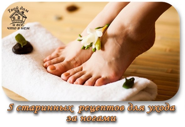 5 СТАРИННЫХ РЕЦЕПТОВ ДЛЯ УХОДА ЗА НОГАМИ