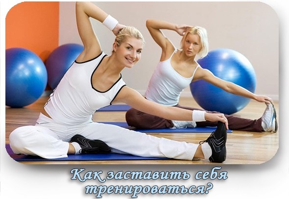 Как заставить себя тренироваться?